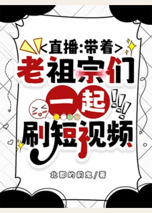 直播：带着老祖宗们一起刷短视频小说封面