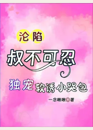 沦陷，叔不可忍，独宠软诱小哭包小说封面