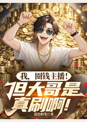 我，圈钱主播！但大哥是真刷啊！小说封面