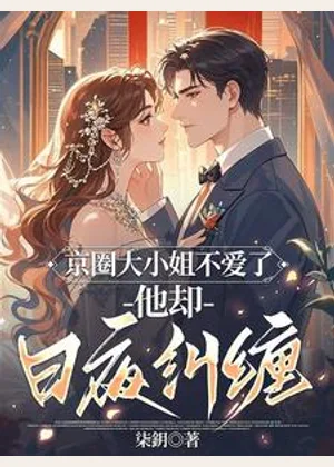 京圈大小姐不爱了，他却日夜纠缠小说封面