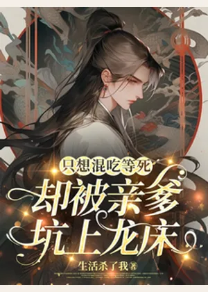 只想混吃等死，却被亲爹坑上龙床小说封面