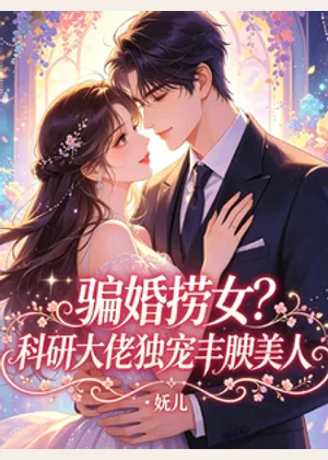 骗婚捞女？科研大佬独宠丰腴美人小说封面