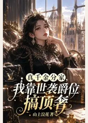真千金分家，我靠世袭爵位搞顶奢小说封面